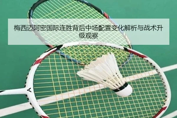 梅西迈阿密国际连胜背后中场配置变化解析与战术升级观察