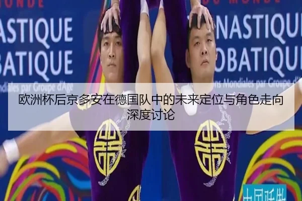 欧洲杯后京多安在德国队中的未来定位与角色走向深度讨论