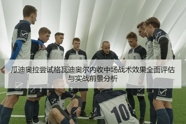瓜迪奥拉尝试格瓦迪奥尔内收中场战术效果全面评估与实战前景分析